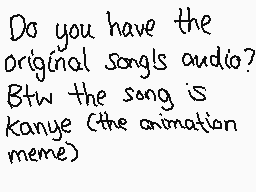 Drawn comment by ♦☆Poochy☆♦
"Do you have the original songs audio? Btw the song is Kanye (the animation meme)"