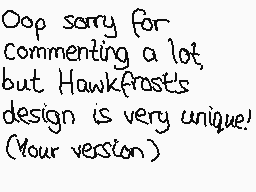 Drawn comment by ♦☆Poochy☆♦
"Oop sorry for commenting a lot, but Hawkfrost's design is very unique! (Your version)"