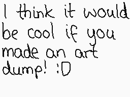 Drawn comment by ☆♪Poochy♪☆
"I think it would be cool if you made an art dump! :D"
