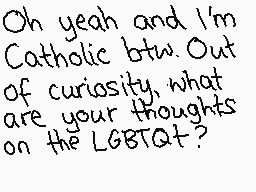 Drawn comment by ☆♪Poochy♪☆
"Oh yeah and I'm Catholic btw. Out of curiosity, what are your thoughts on the LGBTQT?"