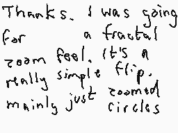 Drawn comment by Ede
"Thanks. I was going for a fractal zoom feel. It's a flip. really simple zoomed mainly just circles"