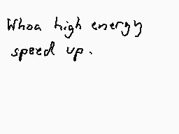 Drawn comment by Dee
"Whoa high energy speed up."