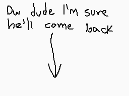 Drawn comment by ⒷI◎ $やⒶⓇK
"Dw dude I'm sure he'll come back"