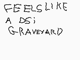 Drawn comment by Munir →.←
"FEELS LIKE A DS; GRAVEYARD"