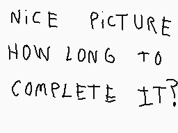 Drawn comment by Carlos
"NICE PICTURE HOW LONG TO COMPLETE IT?"