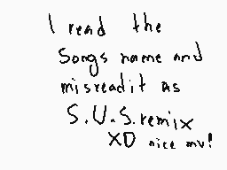 Drawn comment by toxic nova
"I read the Songs name and misread it as S.U.S.remix XD nice my!"
