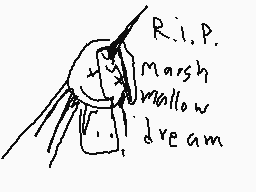Drawn comment by toxic nova
"R.i.p. Marsh mallow dream"