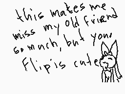 Drawn comment by toxic nova
"this makes me miss my old friend so much, but your Flip is cute"