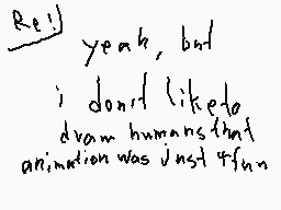 Drawn comment by toxic nova
"Yeah, but I don't like to draw humans that animation was just fun"