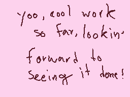 Drawn comment by toxic nova
"you, cool work so far, looking forward to seeing it done!"