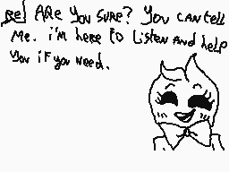 Drawn comment by bonecat72
"See! Are you sure? You can't tell me. I'm here to listen and help you if you need."
