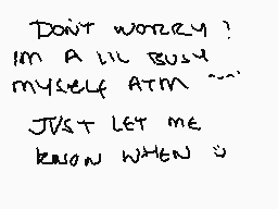 Drawn comment by fya…
"Don't worry! I'm a lil busy myself atm... Just let me know when u"