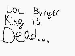 Drawn comment by 😃CAMERON😃
"LOL Burger King is Dead..."