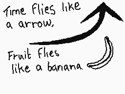 Drawn comment by zed.32
"Time flies like a arrow. Fruit flies like a banana"