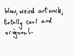 Drawn comment by Dee
"Wow, weird artwork, totally cool and original!"