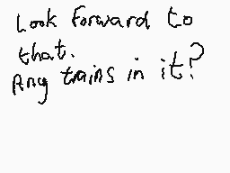 Drawn comment by Dee
"Look forward to that. Any trains in it?"