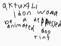 Drawn comment by IYAA
"aK+uX+Li don't be an animated depressed dog ting"