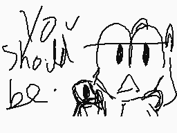 Drawn comment by Spiderpap
"you should be."
