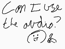 Drawn comment by Spiderpap
"Can I use the audio?"