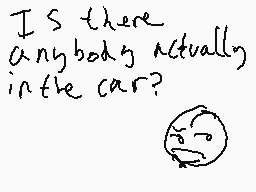 Drawn comment by Shrimpop
"Is there anybody actually in the car?"