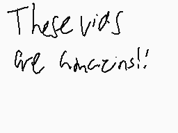 Drawn comment by ★kayden★
"These vids are awesome!"