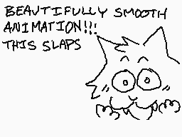 Drawn comment by ☆ Mort ☆
"BEAUTIFULLY SMOOTH ANIMATION!!! THIS SLAPS"