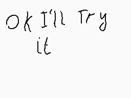 Drawn comment by arter
"OK I'LL TRY IT"