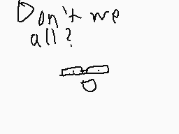 Drawn comment by Skructured
"Don't we all?"