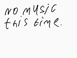 Drawn comment by Memer
"no music this time."