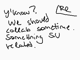 Drawn comment by ◎nE✕Us◎
"y'know? we should collabo sometime. something su related."