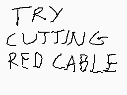 Drawn comment by Overcesium
"TRY CUTTING RED CABLE"