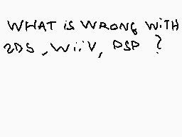 Drawn comment by Apollo
"WHAT IS WRONG WITH 2DS, WiV, DSP ?"