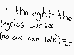 Drawn comment by CoolKat48
"thought the lyrics were (no one can talk) = 1/2"