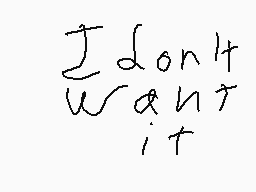 Drawn comment by Chuklz
"I don't want it"