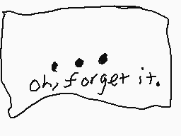 Drawn comment by Ⓧ-©んひKⓁネ
"oh, forget it."