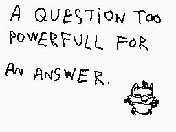 Drawn comment by BloomTails
"A QUESTION TOO POWERFULL FOR AN ANSWER..."