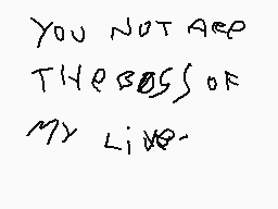 Drawn comment by Aaron😃
"YOU NOT ARE THESESS OF MY LIFE-"