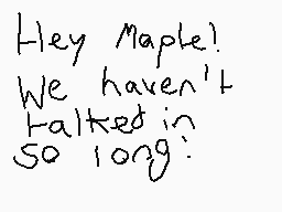 Drawn comment by AlphaLatia
"Hey Maple! We haven't talked in so long!"