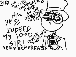 Drawn comment by BrAinSliCe
"SIR SAVIOUSLY IMPRESSED HM SUCH GENIUSNESS YESSS INDEED MY GOOD SIR! QUITE REMARKABLE!"