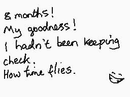 Drawn comment by mrjohn
"8 months! My goodness! I hadn't been keeping check. How time flies."