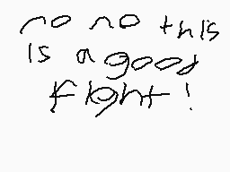 Drawn comment by lucky
"no no this is a good fight!"
