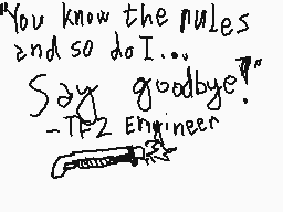 Drawn comment by Khaki Cap
""You know the rules and so do I... Say goodbye! -T2 Engineer""