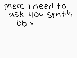 Drawn comment by •QveenJade
"Merc i need to ask you smth bb."