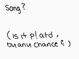 Drawn comment by •QveenJade
"Song? (Is it pl!atd, by any chance?)"