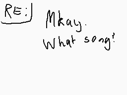 Drawn comment by latias★
"RE: Mkay. What song?"