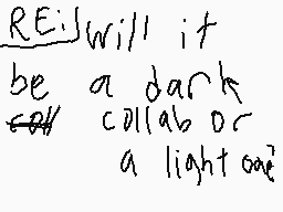Drawn comment by latias★
"RE:I will it be a dark collab or a light one"