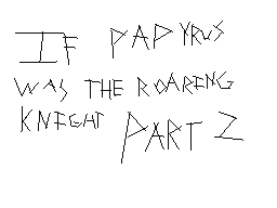 If Papyrus was The Roaring Knight - Part