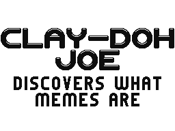 Clay-Doh Joe Discovers What Memes Are