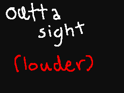 outta sight but it's louder