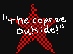"the cops are outside!"